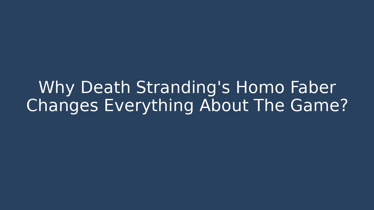 Why Death Stranding's Homo Faber Changes Everything About The Game?