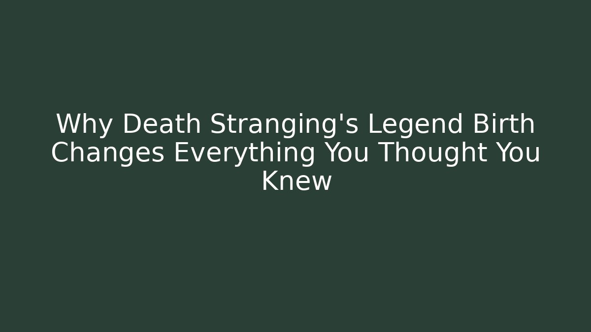Why Death Stranging's Legend Birth Changes Everything You Thought You Knew
