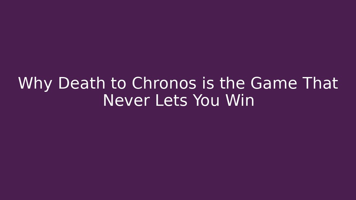 Why Death to Chronos is the Game That Never Lets You Win