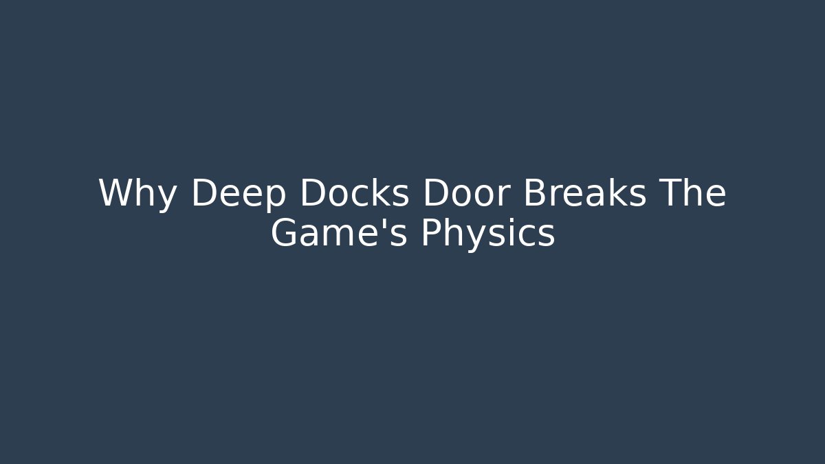 Why Deep Docks Door Breaks The Game's Physics
