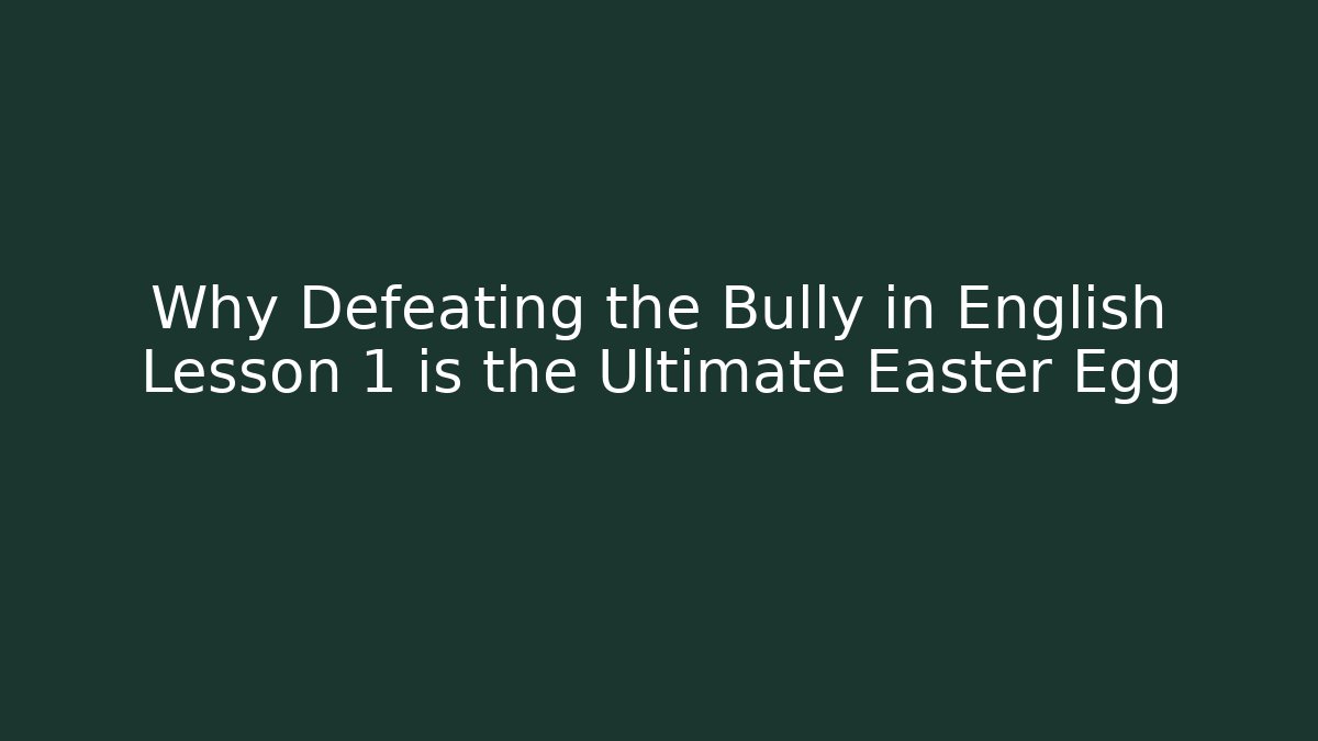 Why Defeating the Bully in English Lesson 1 is the Ultimate Easter Egg