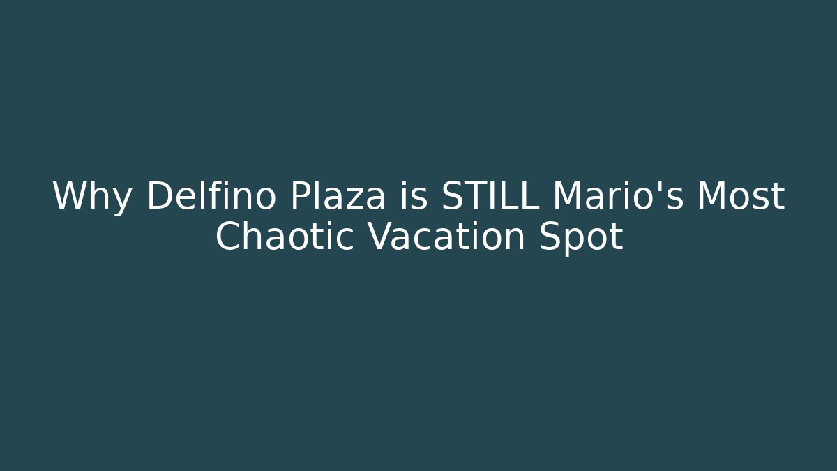 Why Delfino Plaza is STILL Mario's Most Chaotic Vacation Spot