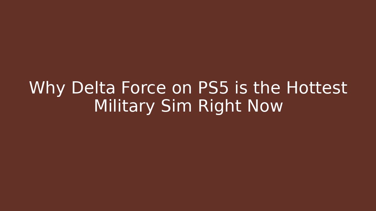 Why Delta Force on PS5 is the Hottest Military Sim Right Now