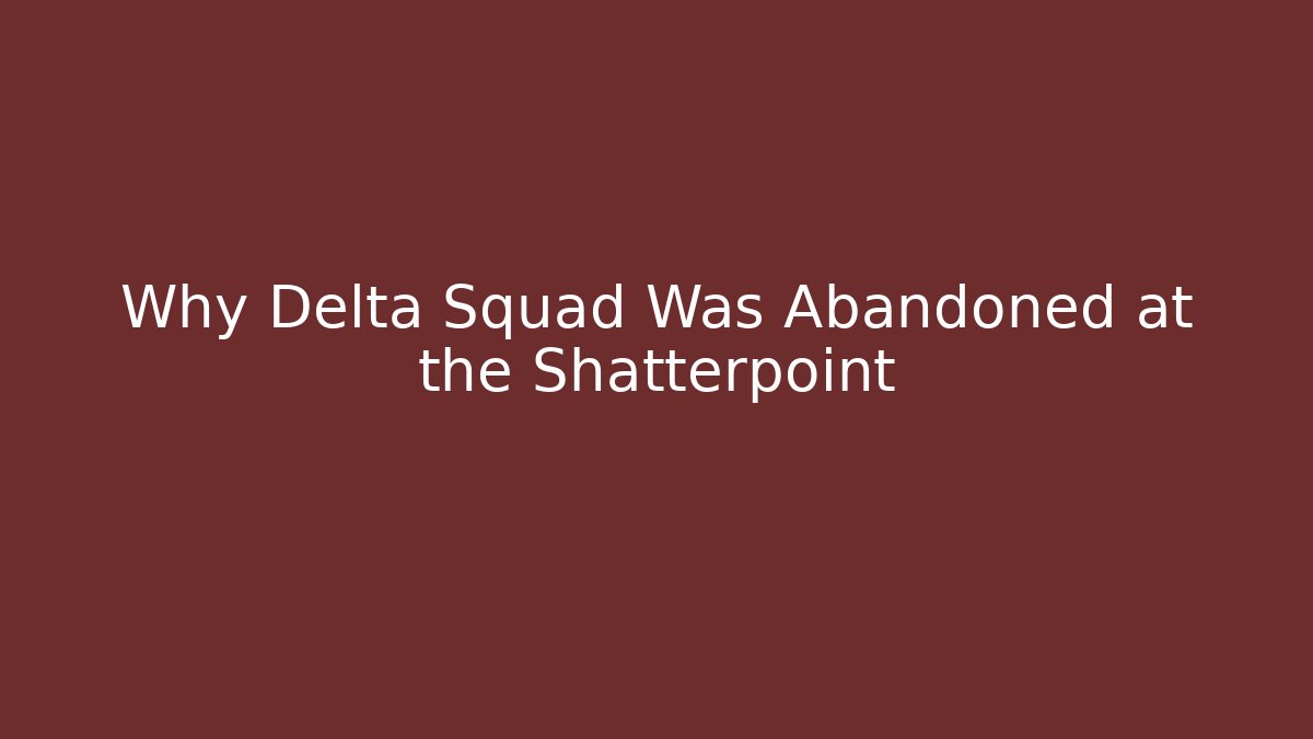 Why Delta Squad Was Abandoned at the Shatterpoint