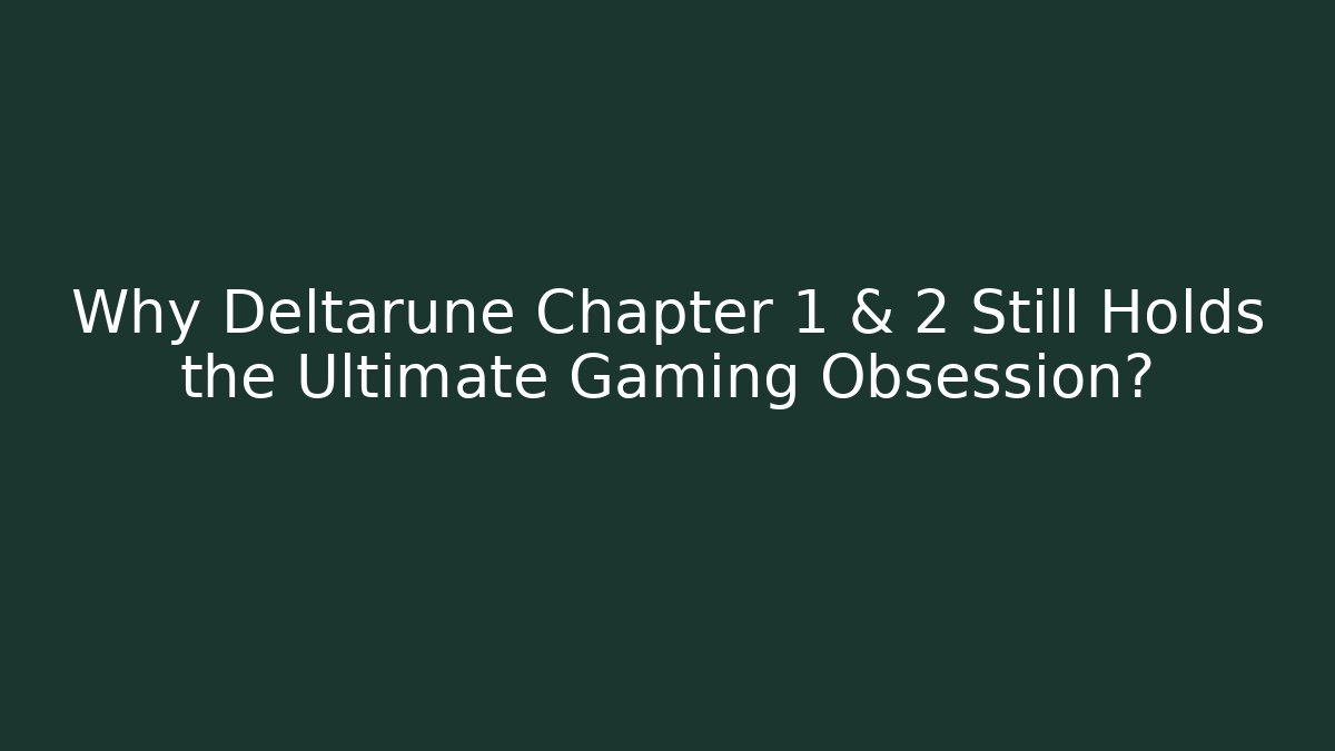 Why Deltarune Chapter 1 & 2 Still Holds the Ultimate Gaming Obsession?