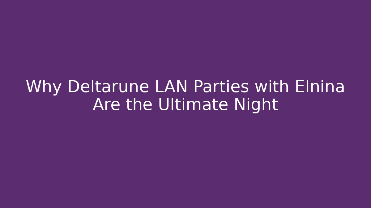 Why Deltarune LAN Parties with Elnina Are the Ultimate Night