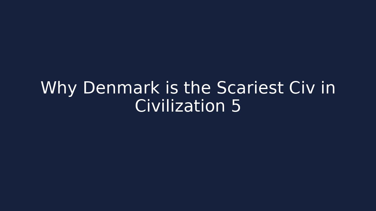 Why Denmark is the Scariest Civ in Civilization 5