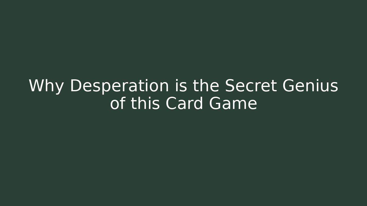 Why Desperation is the Secret Genius of this Card Game