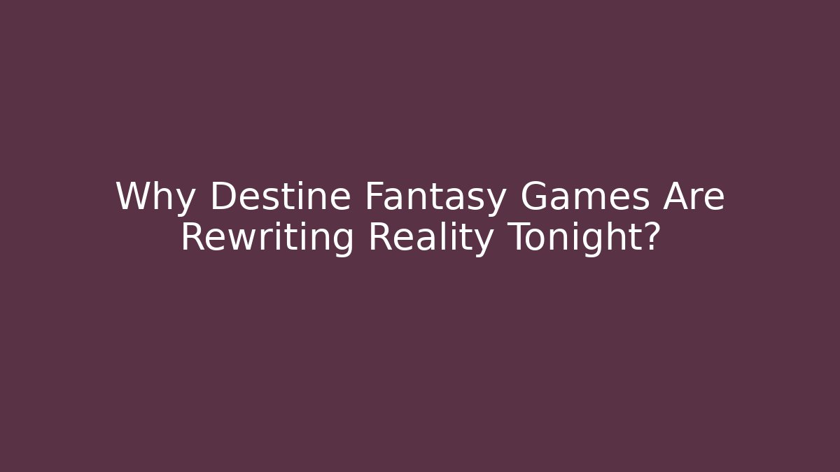 Why Destine Fantasy Games Are Rewriting Reality Tonight?