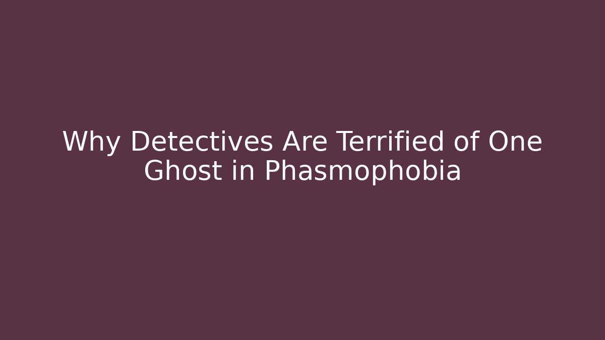 Why Detectives Are Terrified of One Ghost in Phasmophobia