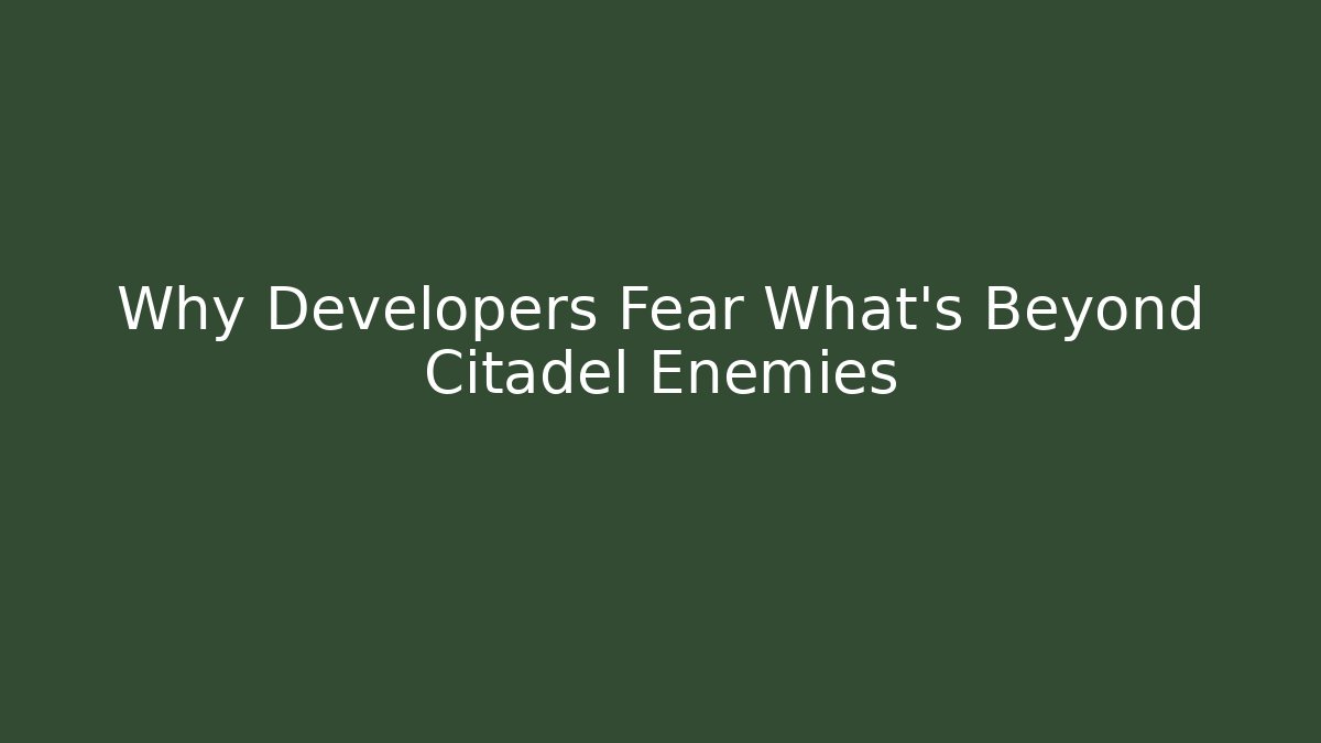 Why Developers Fear What's Beyond Citadel Enemies