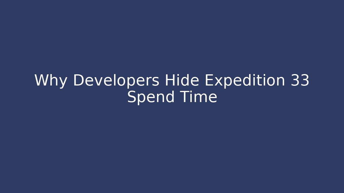 Why Developers Hide Expedition 33 Spend Time - Create More Assets