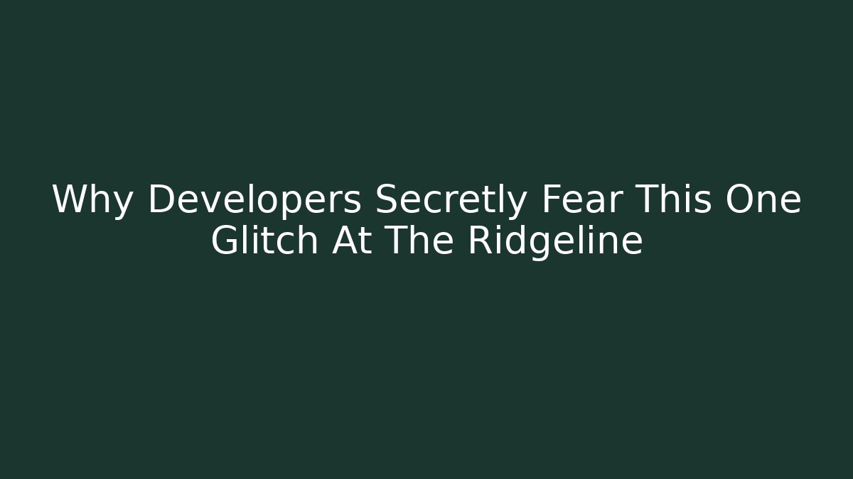 Why Developers Secretly Fear This One Glitch At The Ridgeline