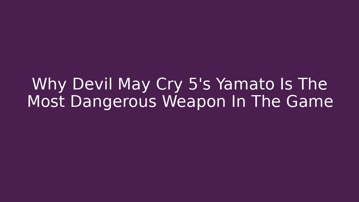Why Devil May Cry 5's Yamato Is The Most Dangerous Weapon In The Game