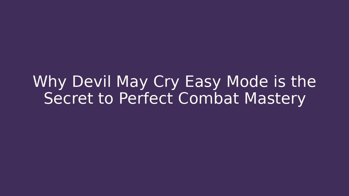 Why Devil May Cry Easy Mode is the Secret to Perfect Combat Mastery