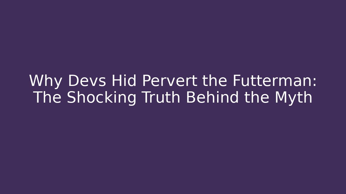 Why Devs Hid Pervert the Futterman: The Shocking Truth Behind the Myth
