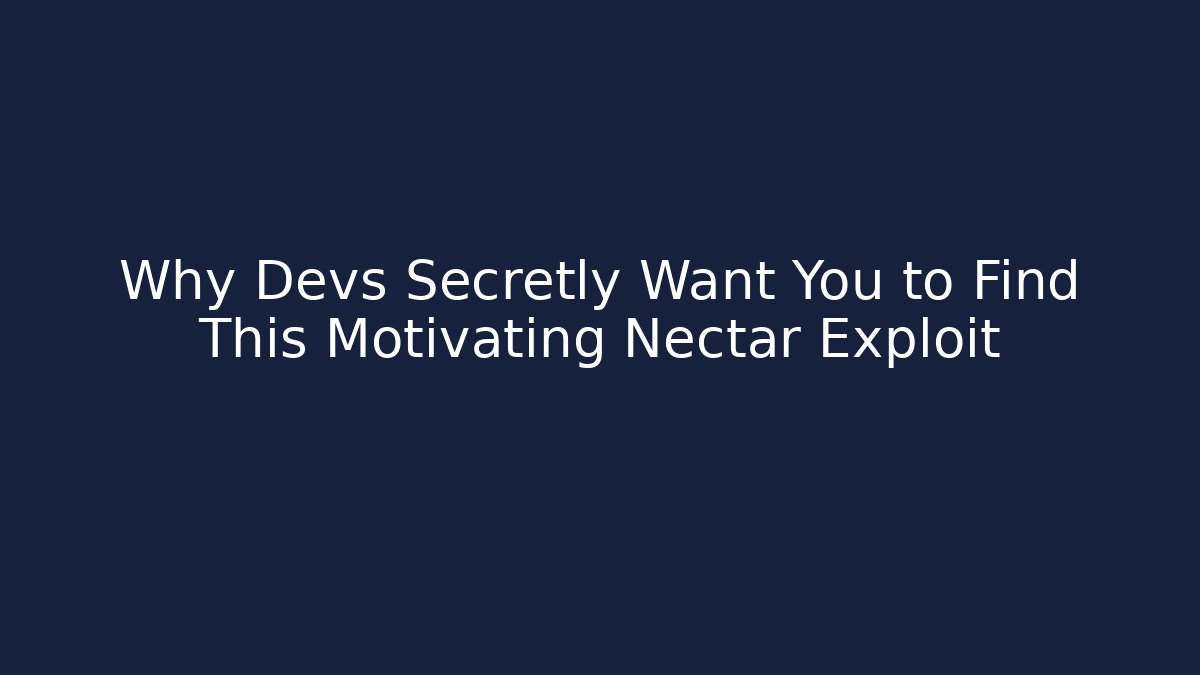 Why Devs Secretly Want You to Find This Motivating Nectar Exploit