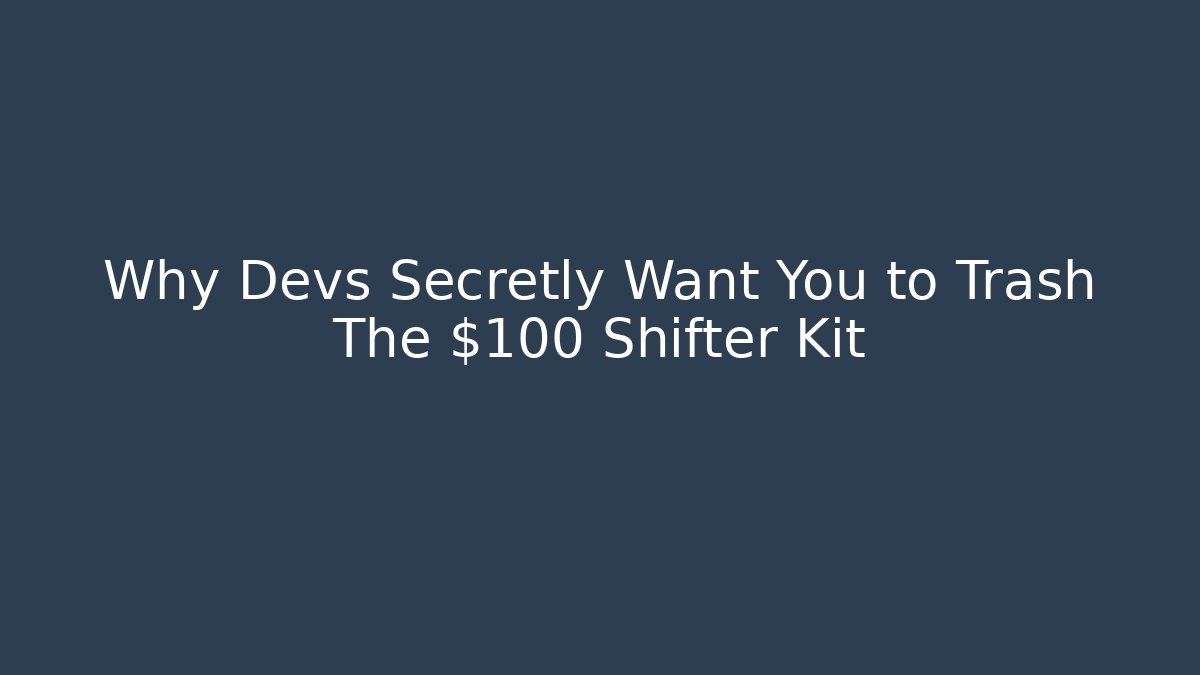 Why Devs Secretly Want You to Trash The $100 Shifter Kit