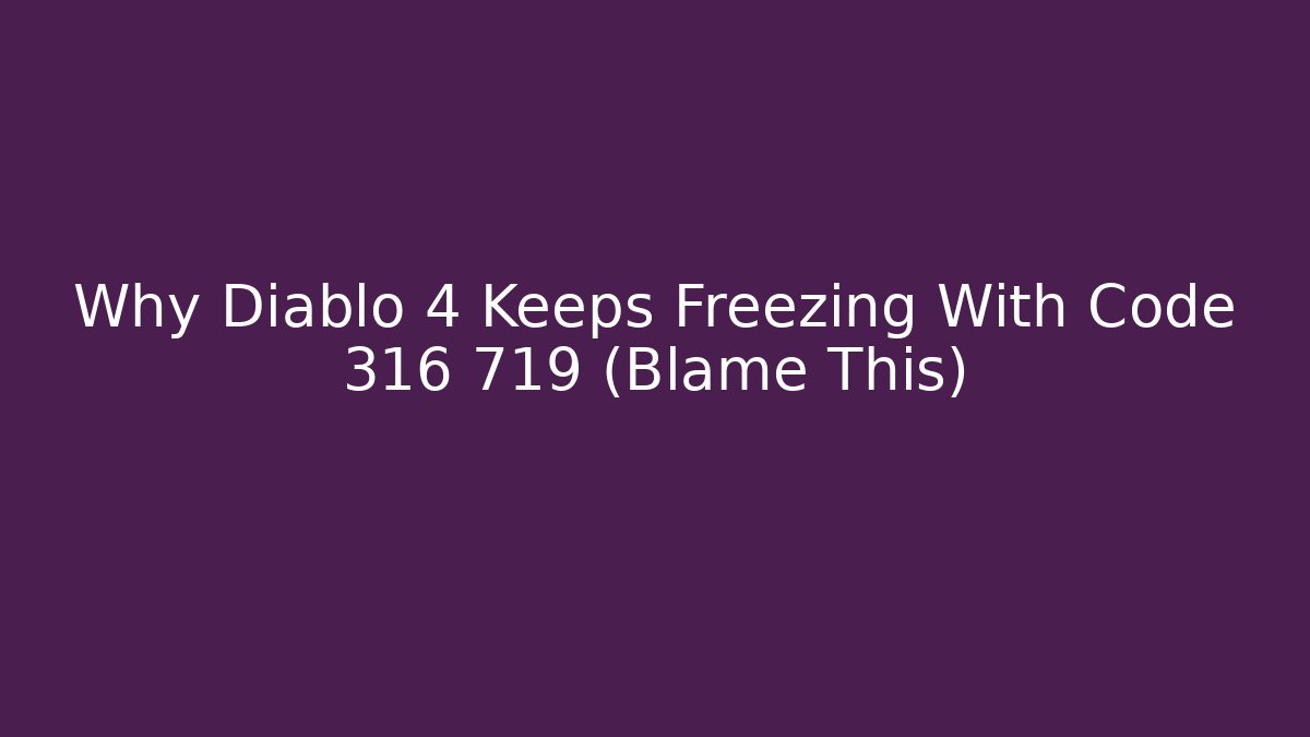 Why Diablo 4 Keeps Freezing With Code 316 719 (Blame This)