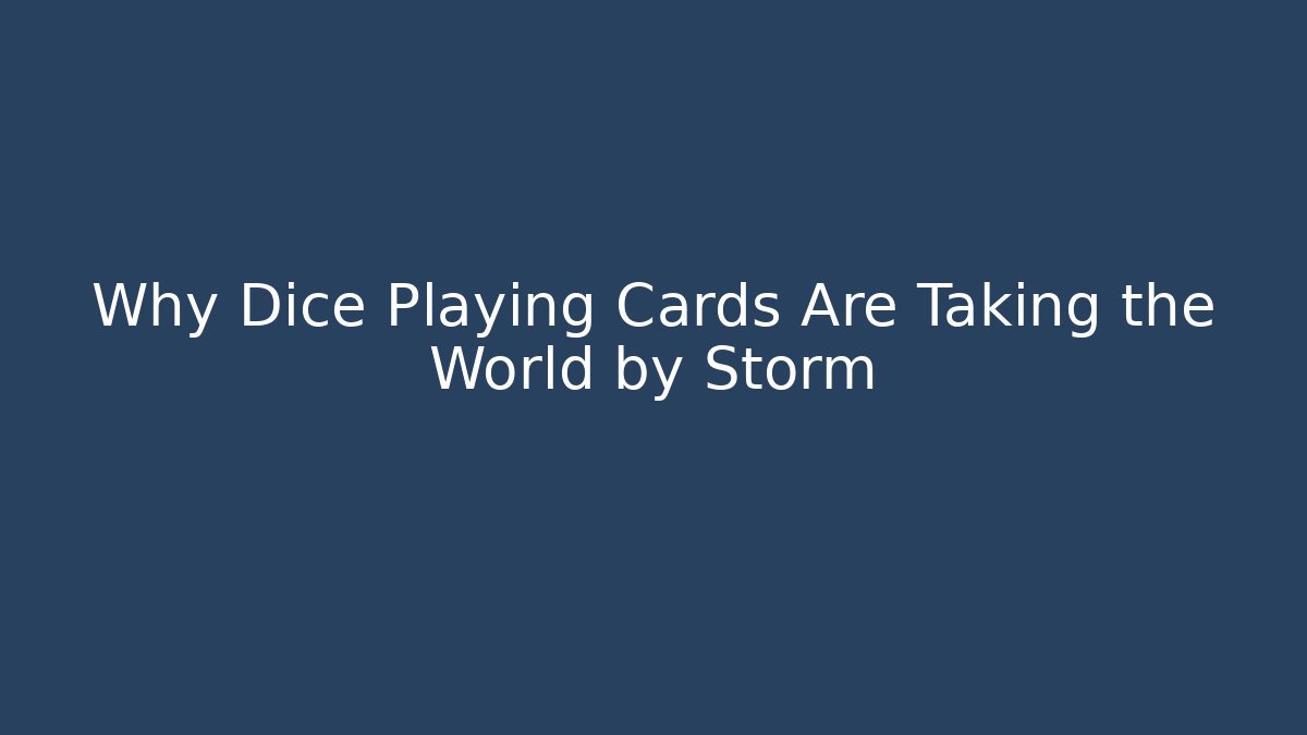 Why Dice Playing Cards Are Taking the World by Storm
