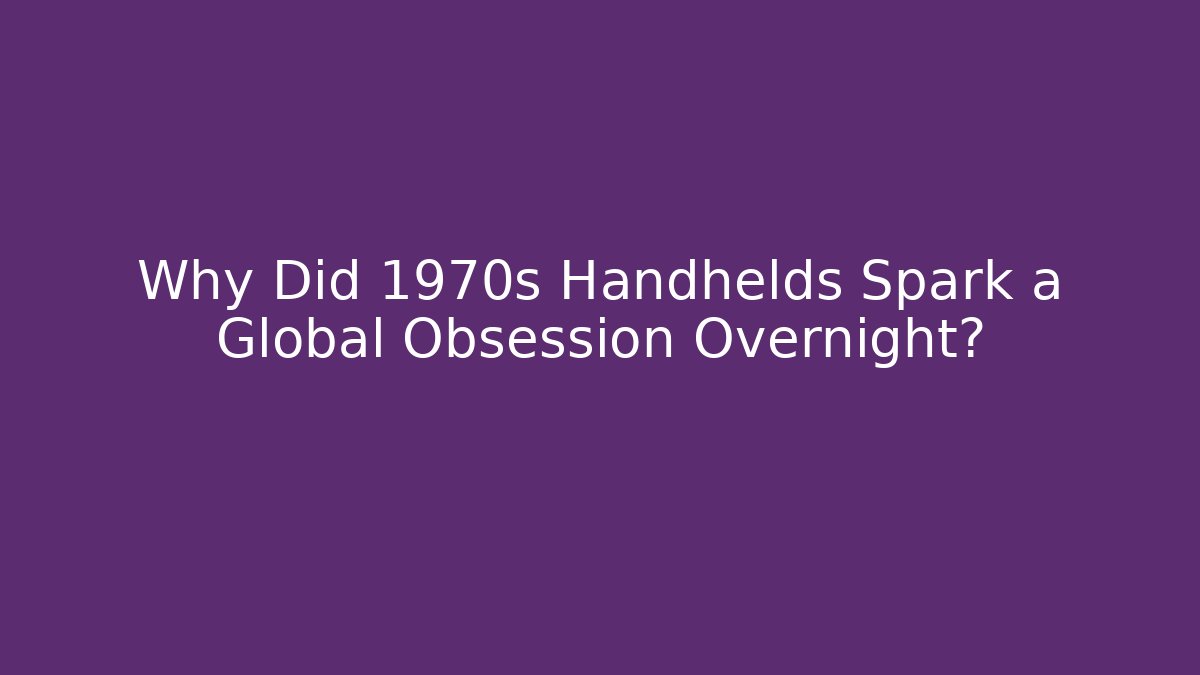 Why Did 1970s Handhelds Spark a Global Obsession Overnight? - Create More Assets