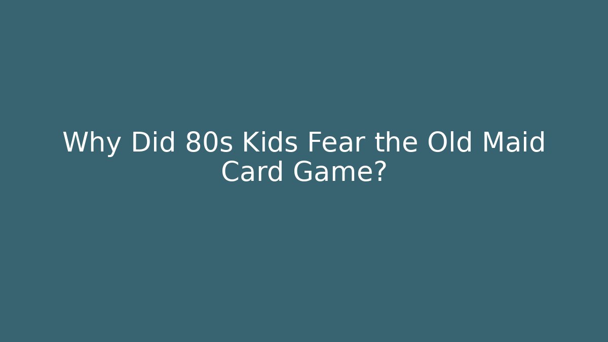 Why Did 80s Kids Fear the Old Maid Card Game?