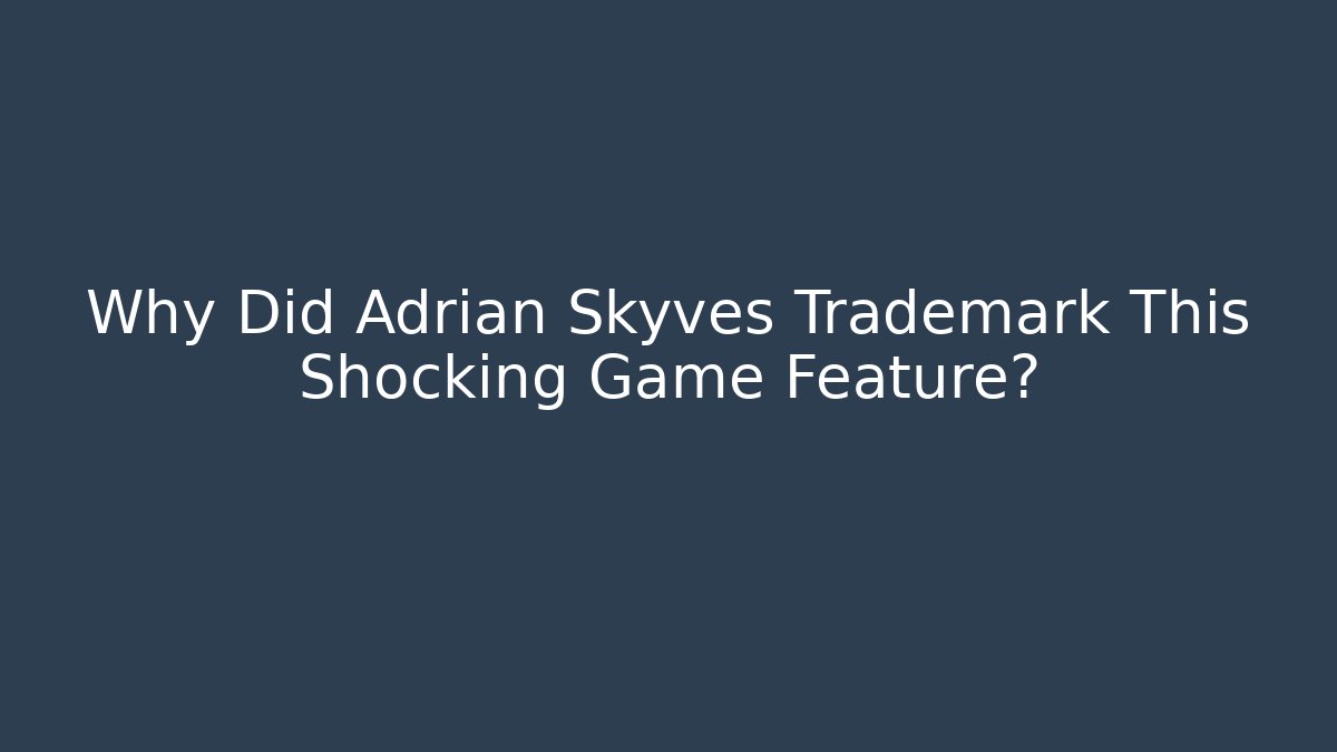 Why Did Adrian Skyves Trademark This Shocking Game Feature?