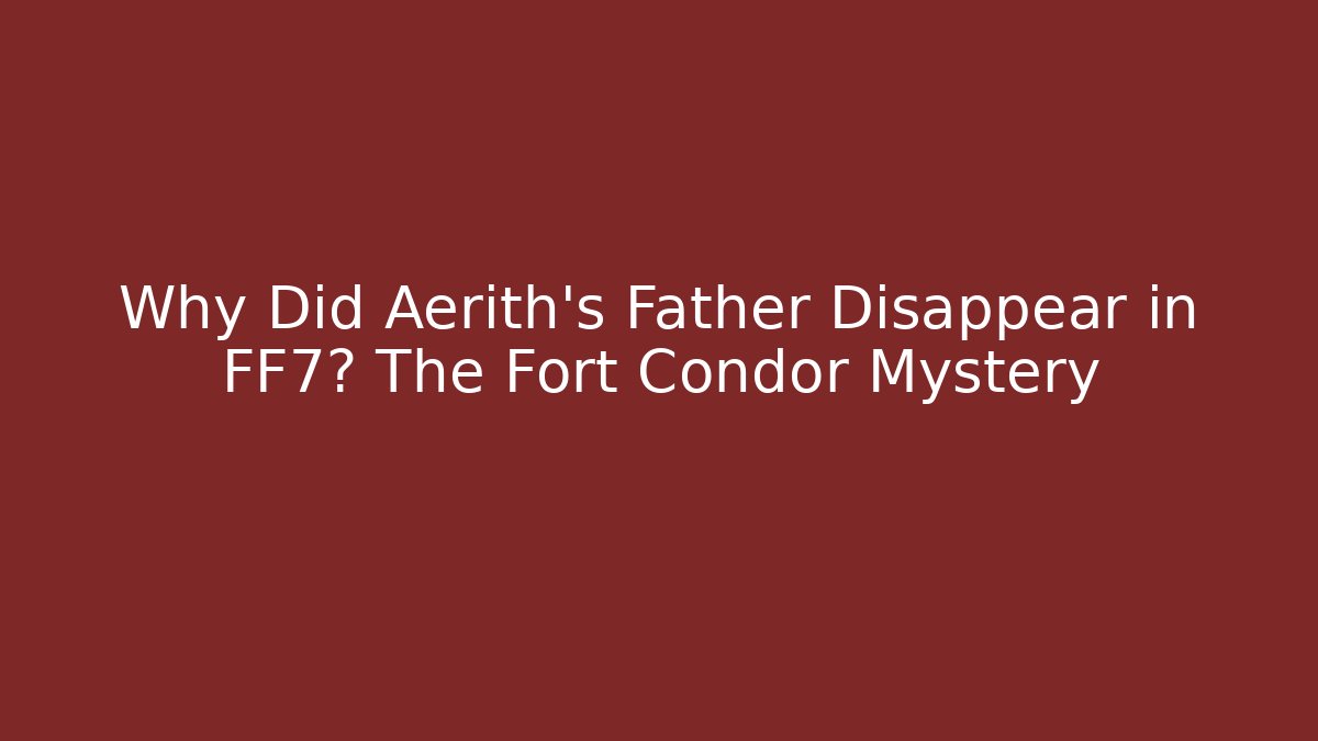 Why Did Aerith's Father Disappear in FF7? The Fort Condor Mystery