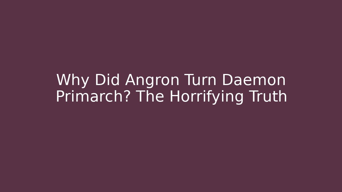 Why Did Angron Turn Daemon Primarch? The Horrifying Truth - Create More Assets