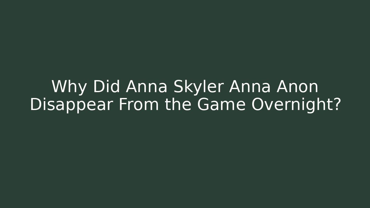 Why Did Anna Skyler Anna Anon Disappear From the Game Overnight?