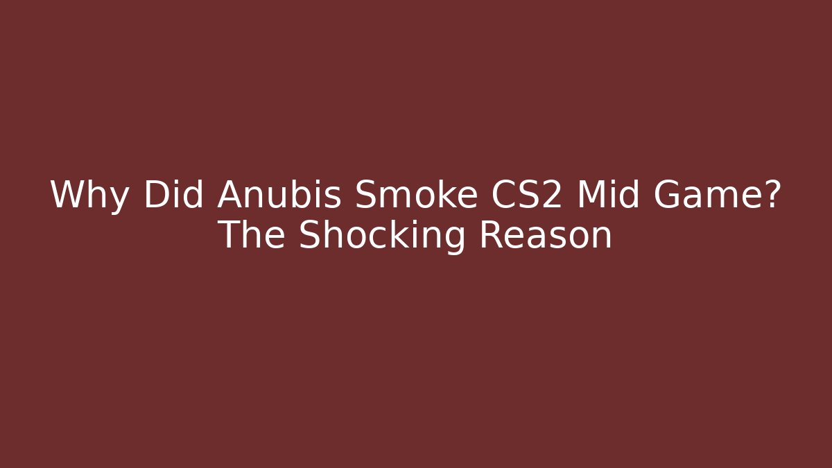 Why Did Anubis Smoke CS2 Mid Game? The Shocking Reason