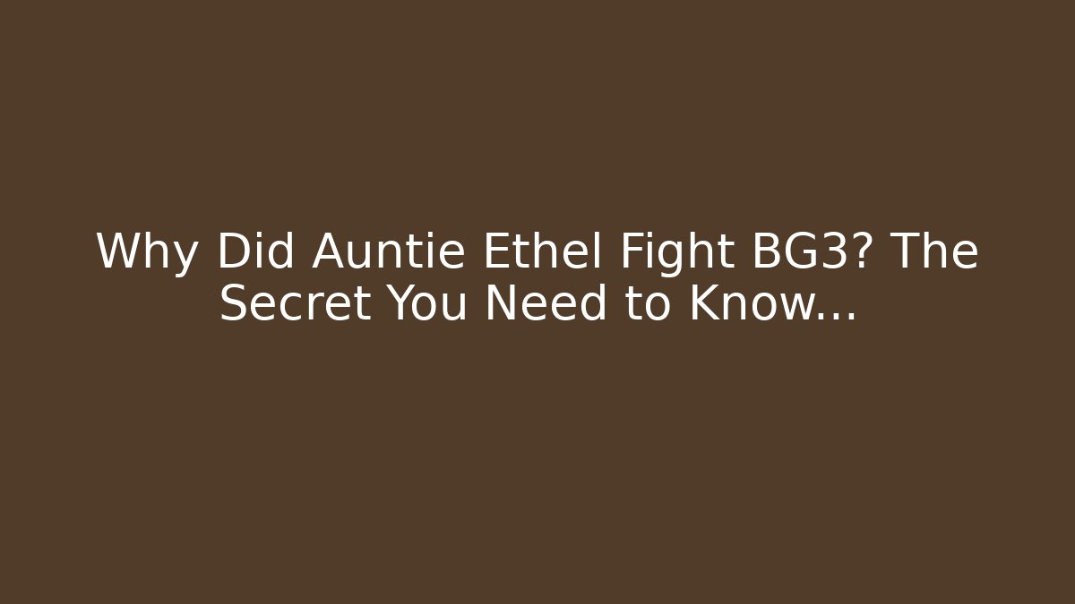 Why Did Auntie Ethel Fight BG3? The Secret You Need to Know…