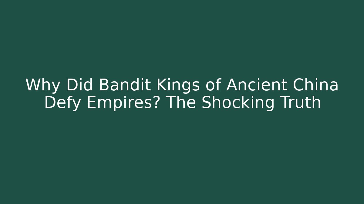 Why Did Bandit Kings of Ancient China Defy Empires? The Shocking Truth