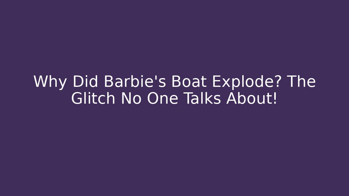 Why Did Barbie's Boat Explode? The Glitch No One Talks About!