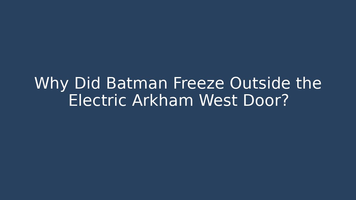 Why Did Batman Freeze Outside the Electric Arkham West Door?