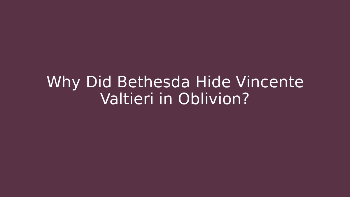 Why Did Bethesda Hide Vincente Valtieri in Oblivion?