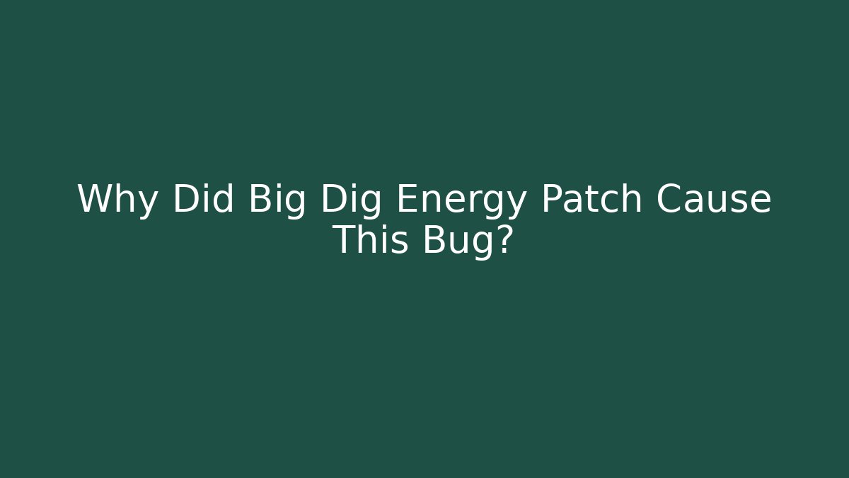 Why Did Big Dig Energy Patch Cause This Bug?