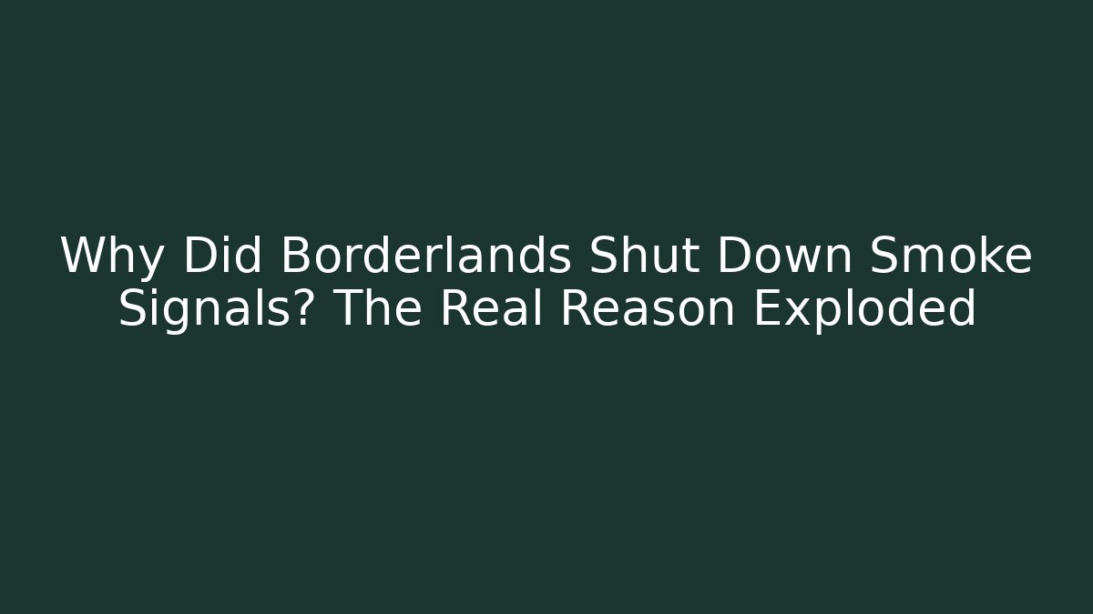 Why Did Borderlands Shut Down Smoke Signals? The Real Reason Exploded