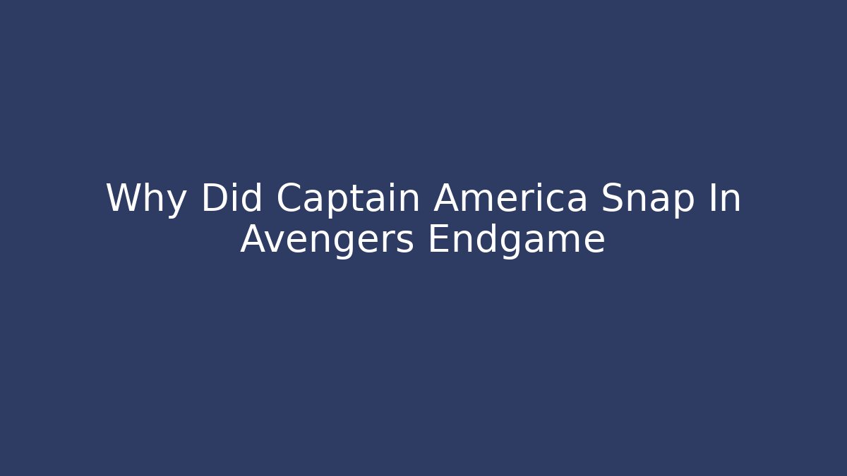 Why Did Captain America Snap In Avengers Endgame