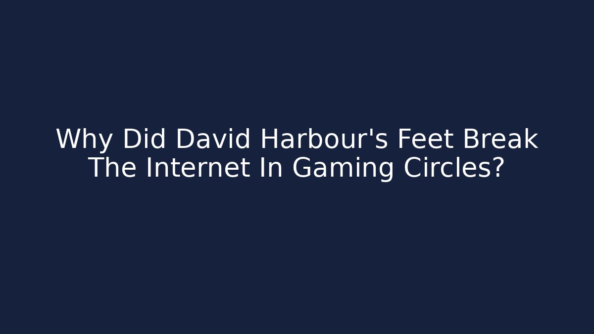 Why Did David Harbour's Feet Break The Internet In Gaming Circles?