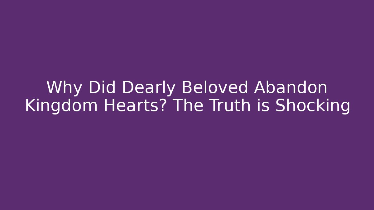 Why Did Dearly Beloved Abandon Kingdom Hearts? The Truth is Shocking