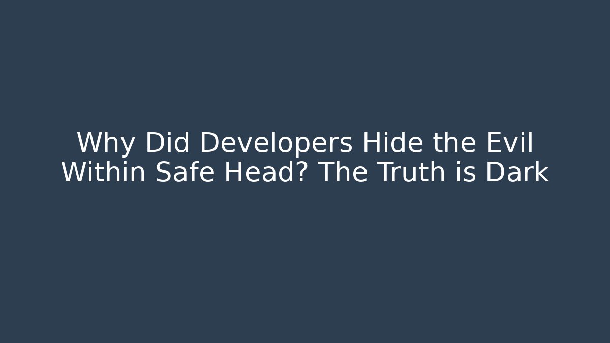Why Did Developers Hide the Evil Within Safe Head? The Truth is Dark