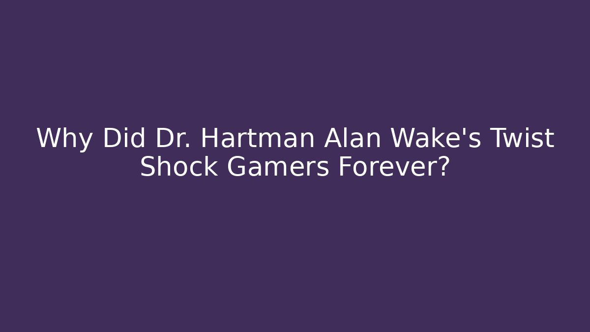 Why Did Dr. Hartman Alan Wake's Twist Shock Gamers Forever?