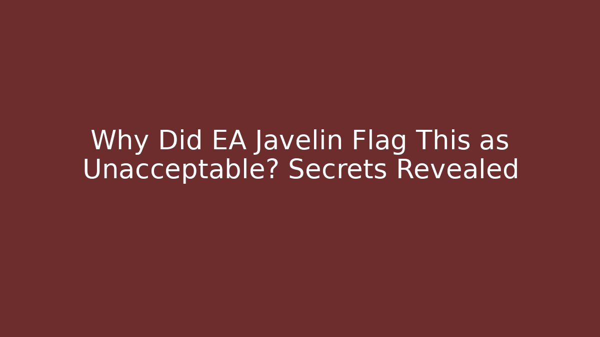 Why Did EA Javelin Flag This as Unacceptable? Secrets Revealed