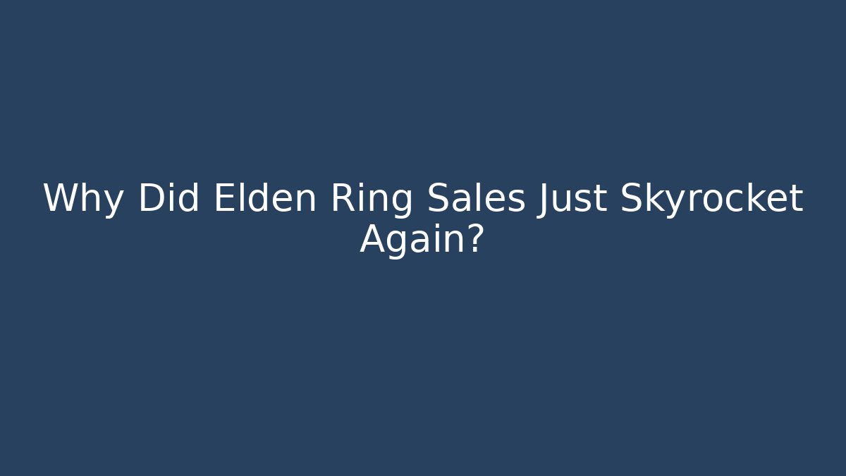 Why Did Elden Ring Sales Just Skyrocket Again?