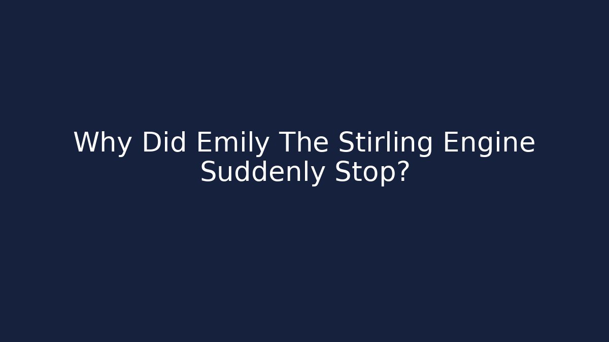 Why Did Emily The Stirling Engine Suddenly Stop?