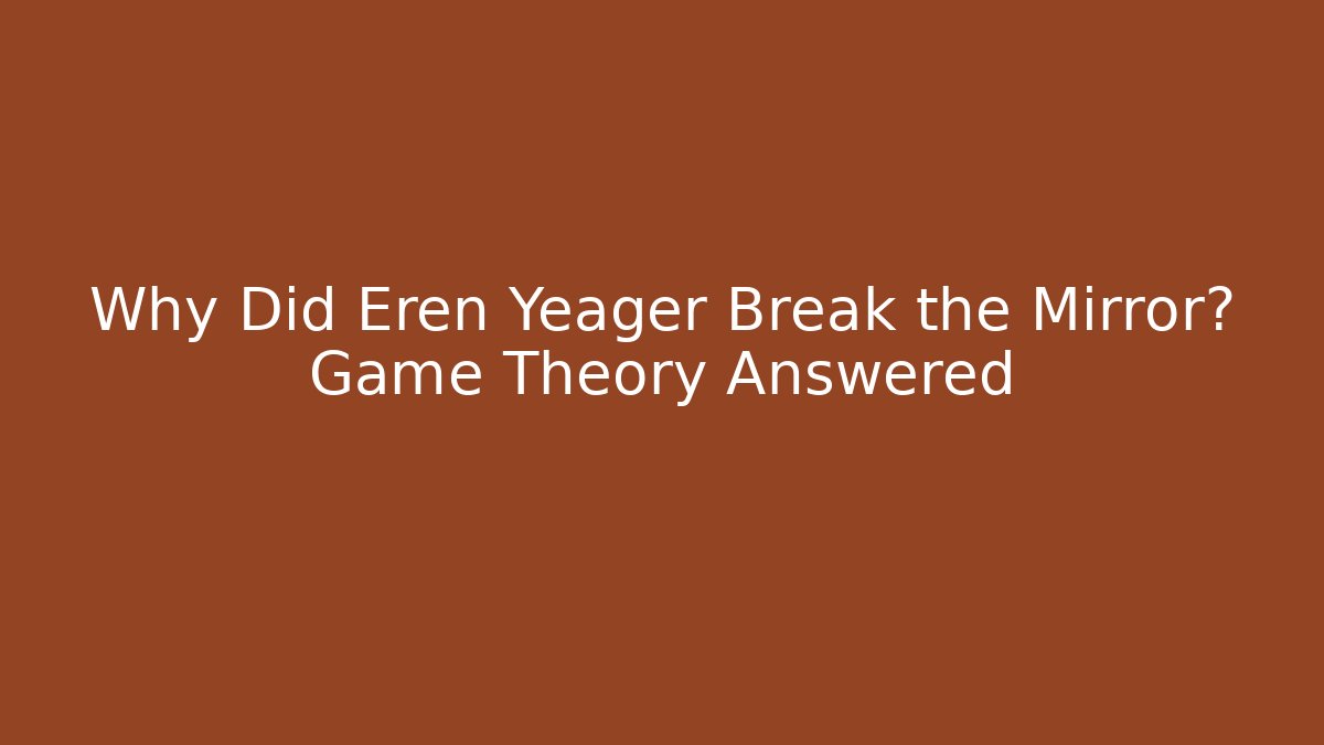 Why Did Eren Yeager Break the Mirror? Game Theory Answered