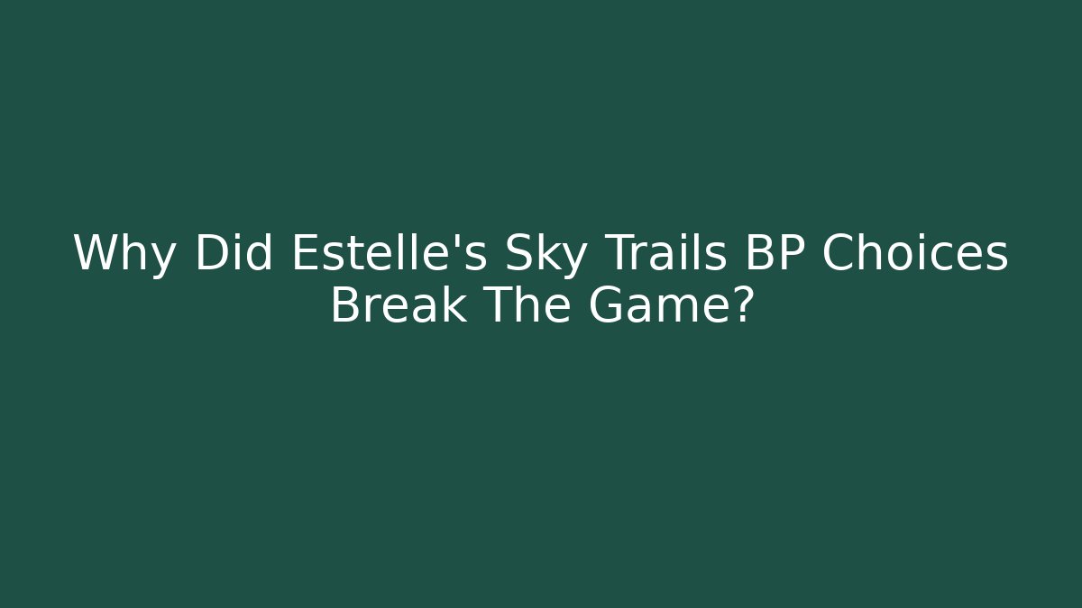 Why Did Estelle's Sky Trails BP Choices Break The Game?