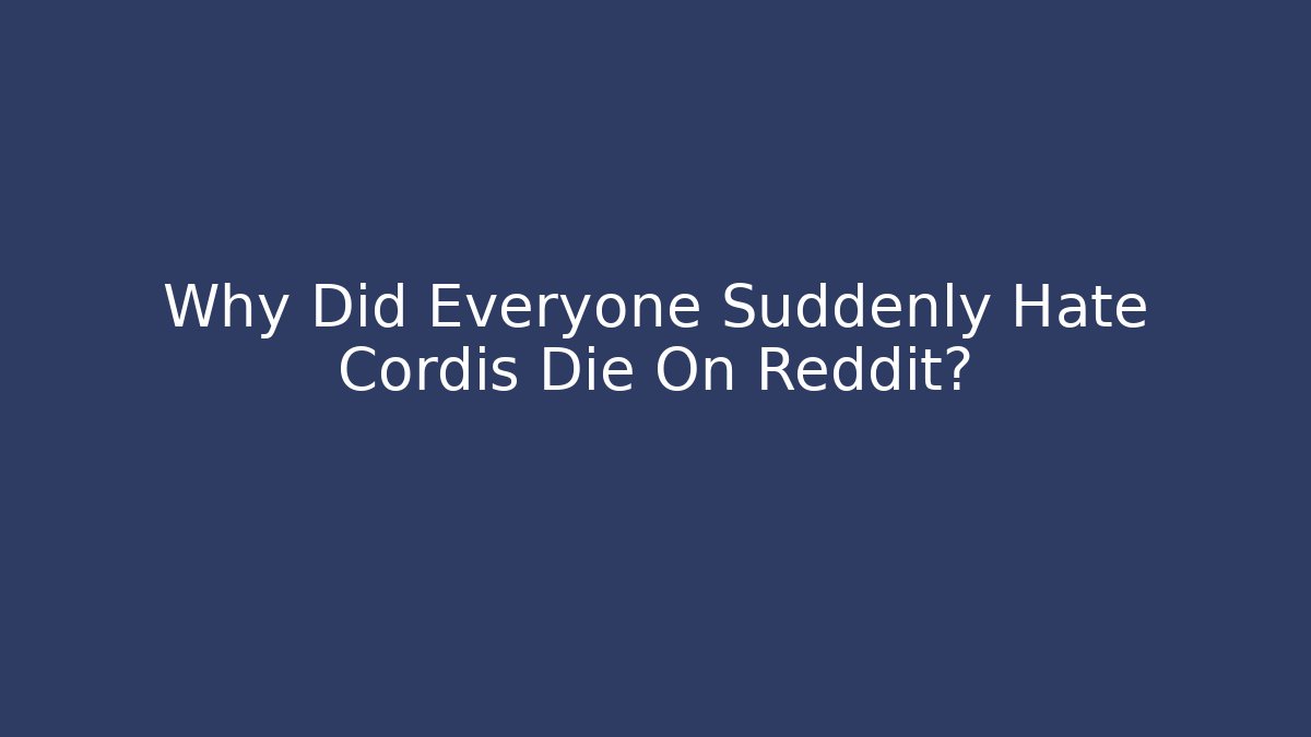 Why Did Everyone Suddenly Hate Cordis Die On Reddit?