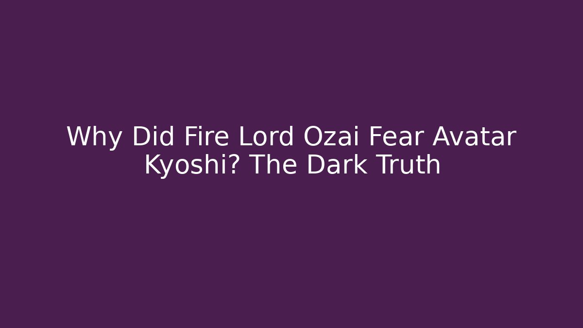 Why Did Fire Lord Ozai Fear Avatar Kyoshi? The Dark Truth